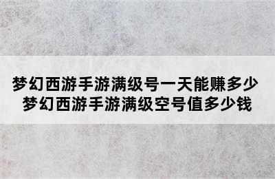 梦幻西游手游满级号一天能赚多少 梦幻西游手游满级空号值多少钱